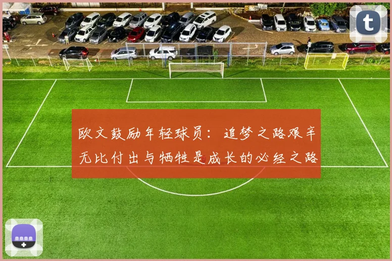 欧文鼓励年轻球员：追梦之路艰辛无比付出与牺牲是成长的必经之路
