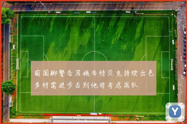 前国脚警告若施洛特贝克持续出色多特需进步否则他将考虑离队