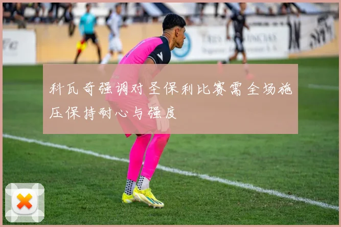 科瓦奇强调对圣保利比赛需全场施压保持耐心与强度