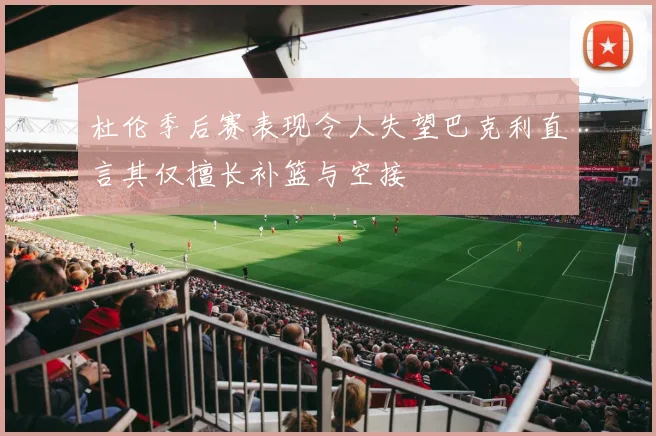 杜伦季后赛表现令人失望巴克利直言其仅擅长补篮与空接