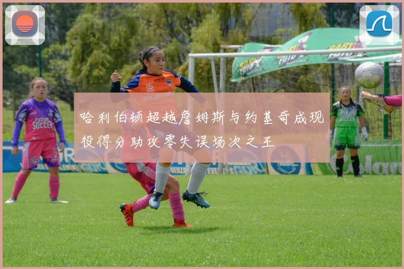 哈利伯顿超越詹姆斯与约基奇成现役得分助攻零失误场次之王