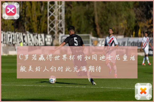 C罗若赢得世界杯将如同迪士尼童话般美好人们对此充满期待
