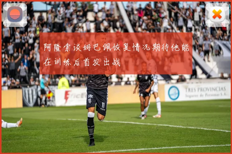 阿隆索谈姆巴佩恢复情况期待他能在训练后首发出战