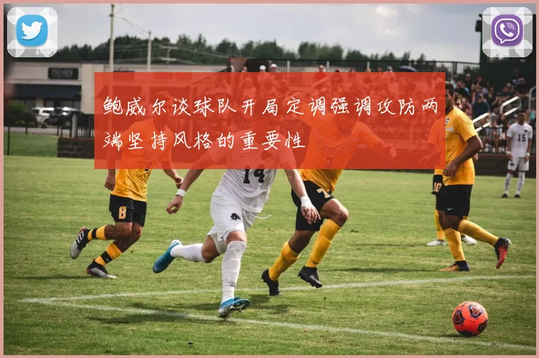 鲍威尔谈球队开局定调强调攻防两端坚持风格的重要性