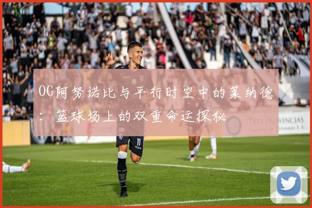 OG阿努诺比与平行时空中的莱纳德：篮球场上的双重命运探秘