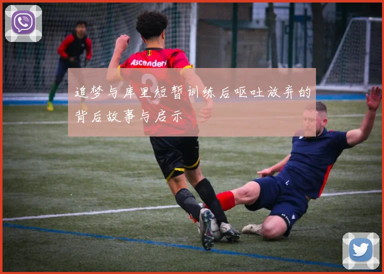 追梦与库里短暂训练后呕吐放弃的背后故事与启示