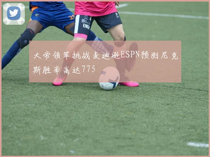 大帝领军挑战麦迪逊ESPN预测尼克斯胜率高达775