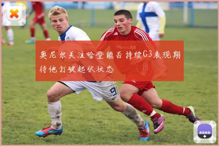 奥尼尔关注哈登能否持续G3表现期待他打破起伏状态
