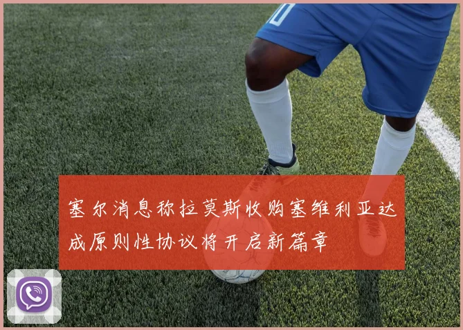 塞尔消息称拉莫斯收购塞维利亚达成原则性协议将开启新篇章