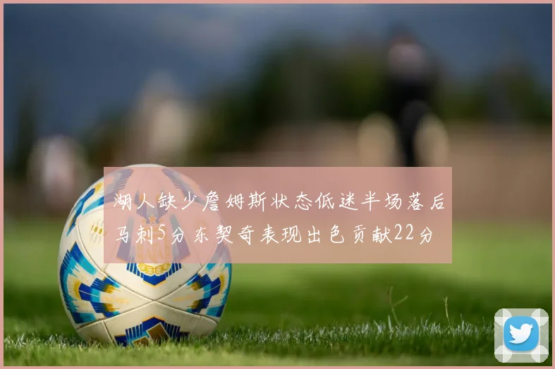 湖人缺少詹姆斯状态低迷半场落后马刺5分东契奇表现出色贡献22分