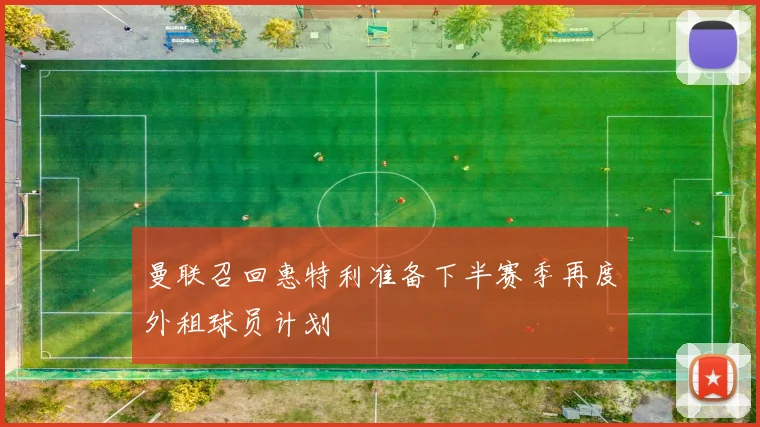 曼联召回惠特利准备下半赛季再度外租球员计划