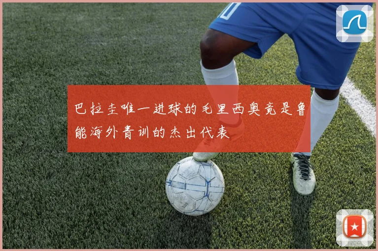 巴拉圭唯一进球的毛里西奥竟是鲁能海外青训的杰出代表