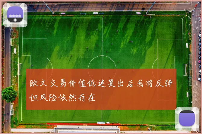 欧文交易价值低迷复出后或将反弹但风险依然存在