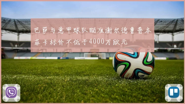 巴萨与意甲球队瞄准谢尔德鲁普本菲卡标价不低于4000万欧元