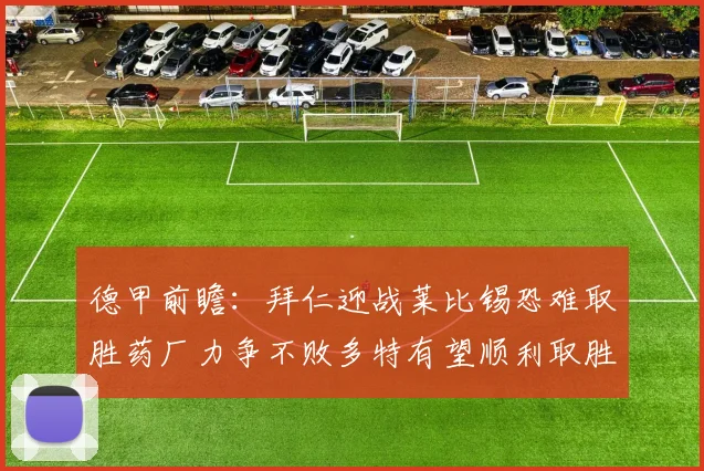 德甲前瞻：拜仁迎战莱比锡恐难取胜药厂力争不败多特有望顺利取胜